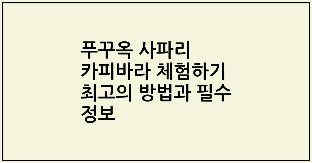 푸꾸옥 사파리 카피바라 체험하기 최고의 방법과 필수 정보
