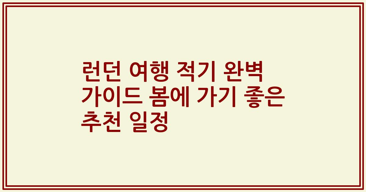 런던 여행 적기 완벽 가이드 봄에 가기 좋은 추천 일정