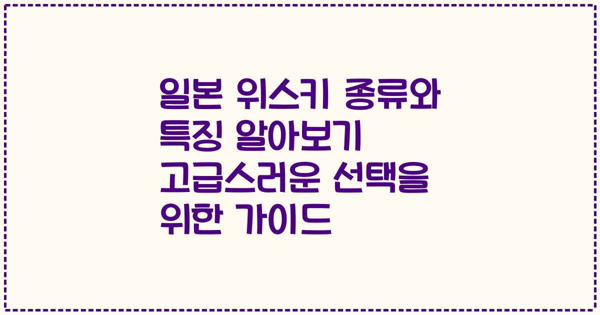 일본 위스키 종류와 특징 알아보기 고급스러운 선택을 위한 가이드