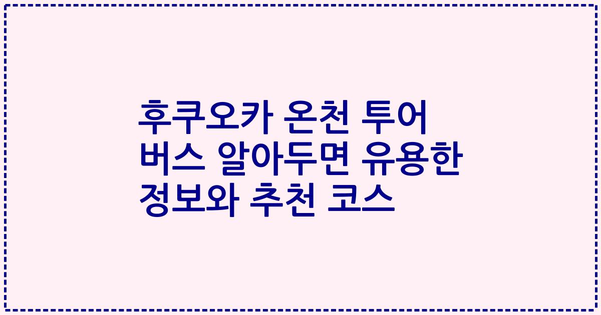 후쿠오카 온천 투어 버스 알아두면 유용한 정보와 추천 코스