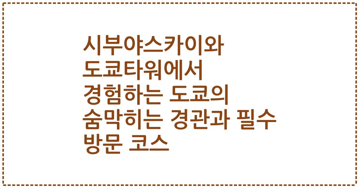 시부야스카이와 도쿄타워에서 경험하는 도쿄의 숨막히는 경관과 필수 방문 코스