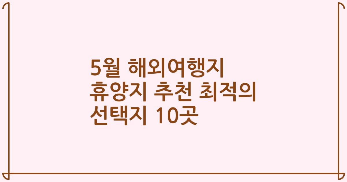 5월 해외여행지 휴양지 추천 최적의 선택지 10곳