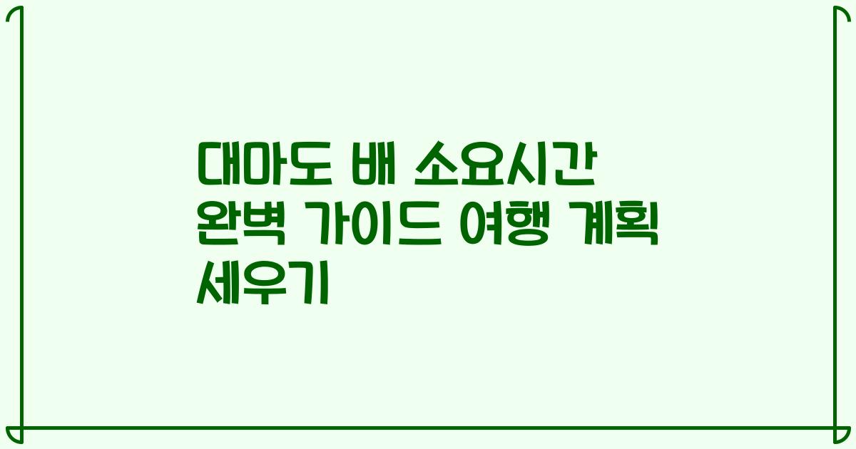 대마도 배 소요시간 완벽 가이드 여행 계획 세우기