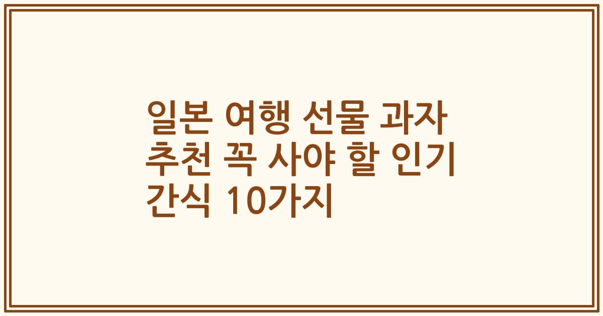 일본 여행 선물 과자 추천 꼭 사야 할 인기 간식 10가지