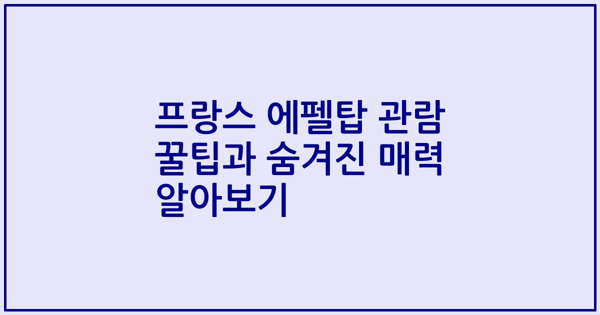 프랑스 에펠탑 관람 꿀팁과 숨겨진 매력 알아보기