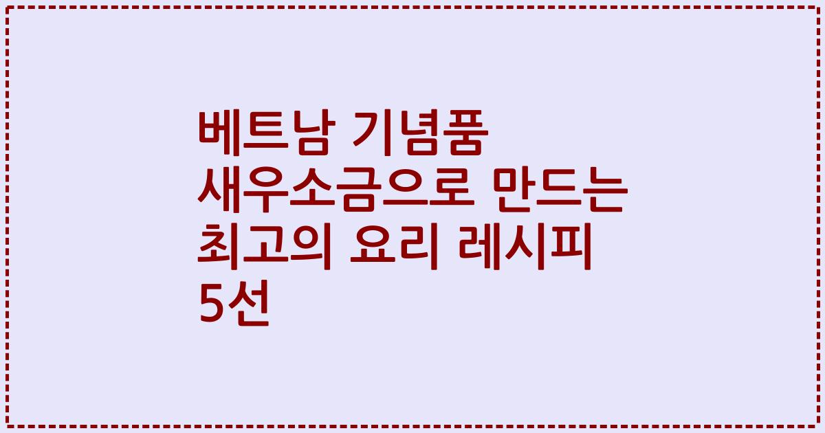 베트남 기념품 새우소금으로 만드는 최고의 요리 레시피 5선