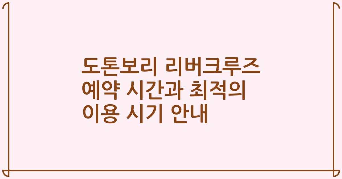 도톤보리 리버크루즈 예약 시간과 최적의 이용 시기 안내