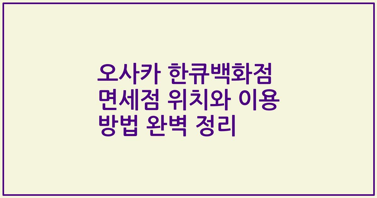 오사카 한큐백화점 면세점 위치와 이용 방법 완벽 정리