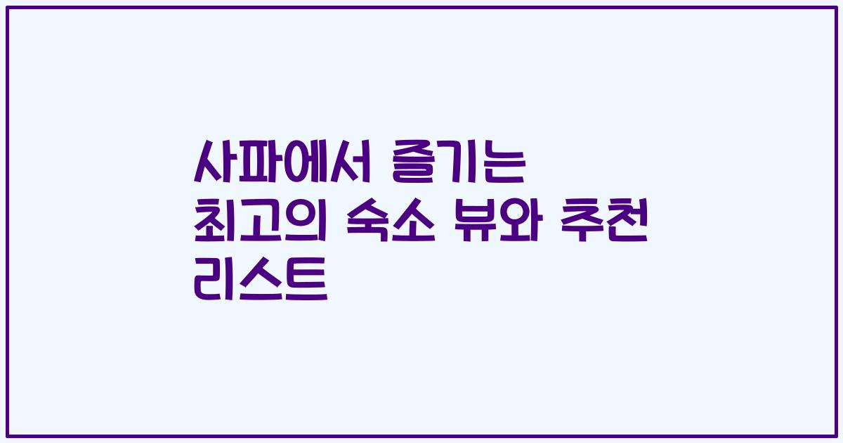사파에서 즐기는 최고의 숙소 뷰와 추천 리스트