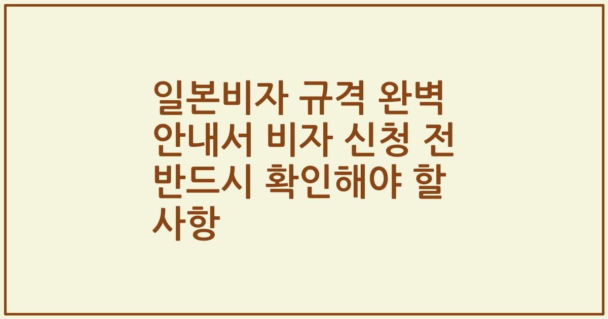 일본비자 규격 완벽 안내서 비자 신청 전 반드시 확인해야 할 사항