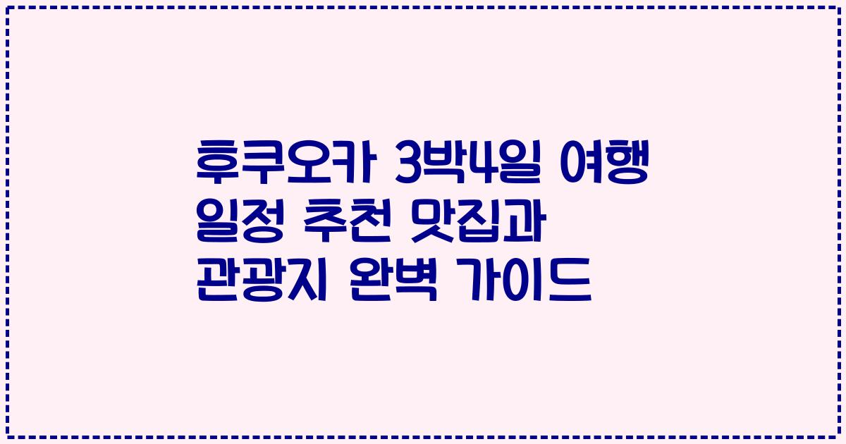 후쿠오카 3박4일 여행 일정 추천 맛집과 관광지 완벽 가이드