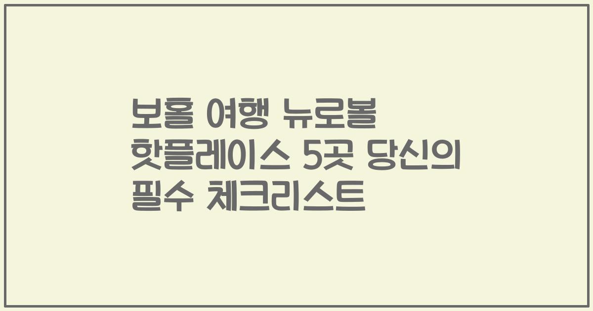 보홀 여행 뉴로볼 핫플레이스 5곳 당신의 필수 체크리스트