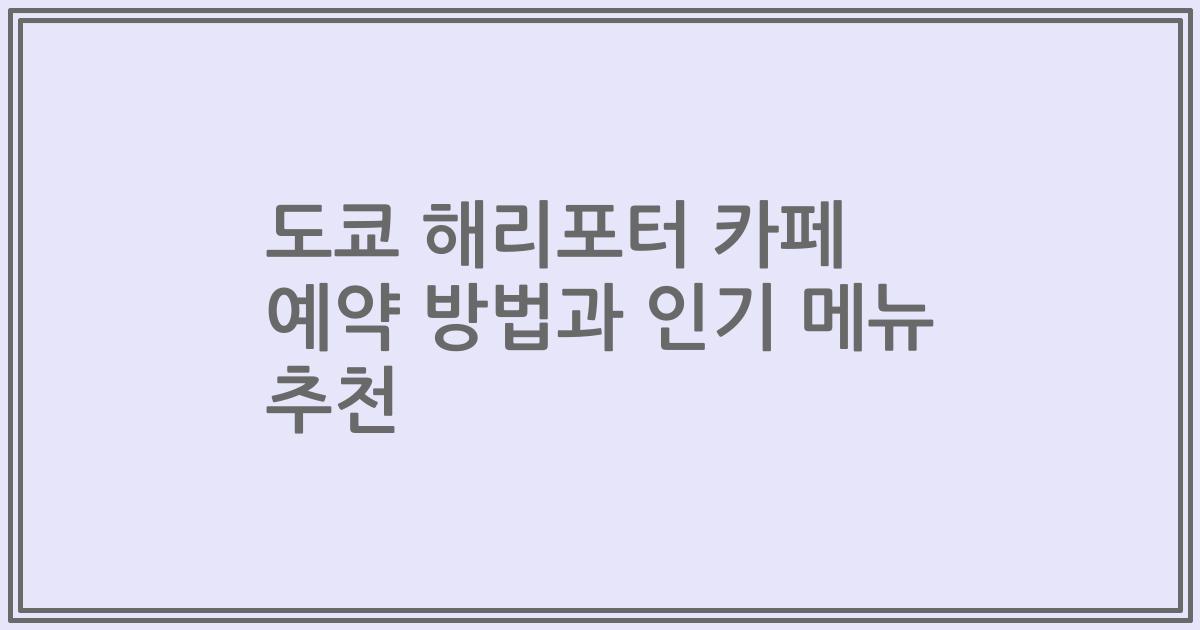 도쿄 해리포터 카페 예약 방법과 인기 메뉴 추천