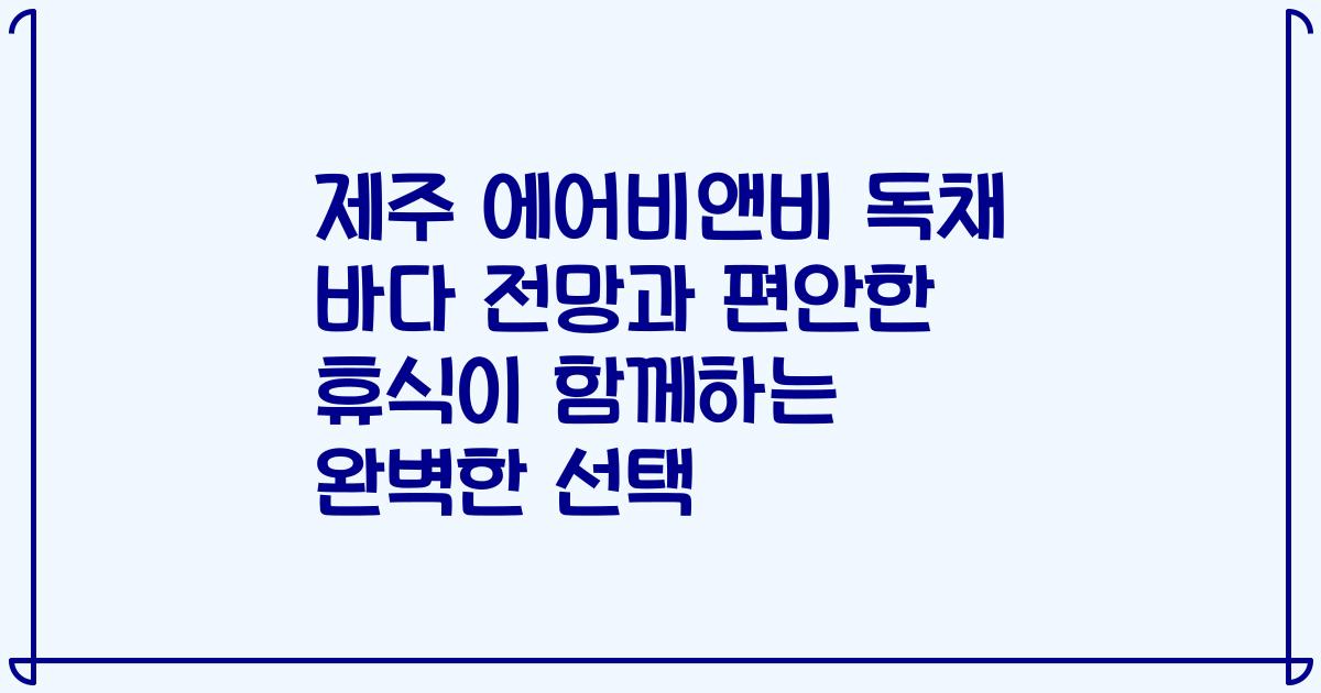 제주 에어비앤비 독채 바다 전망과 편안한 휴식이 함께하는 완벽한 선택