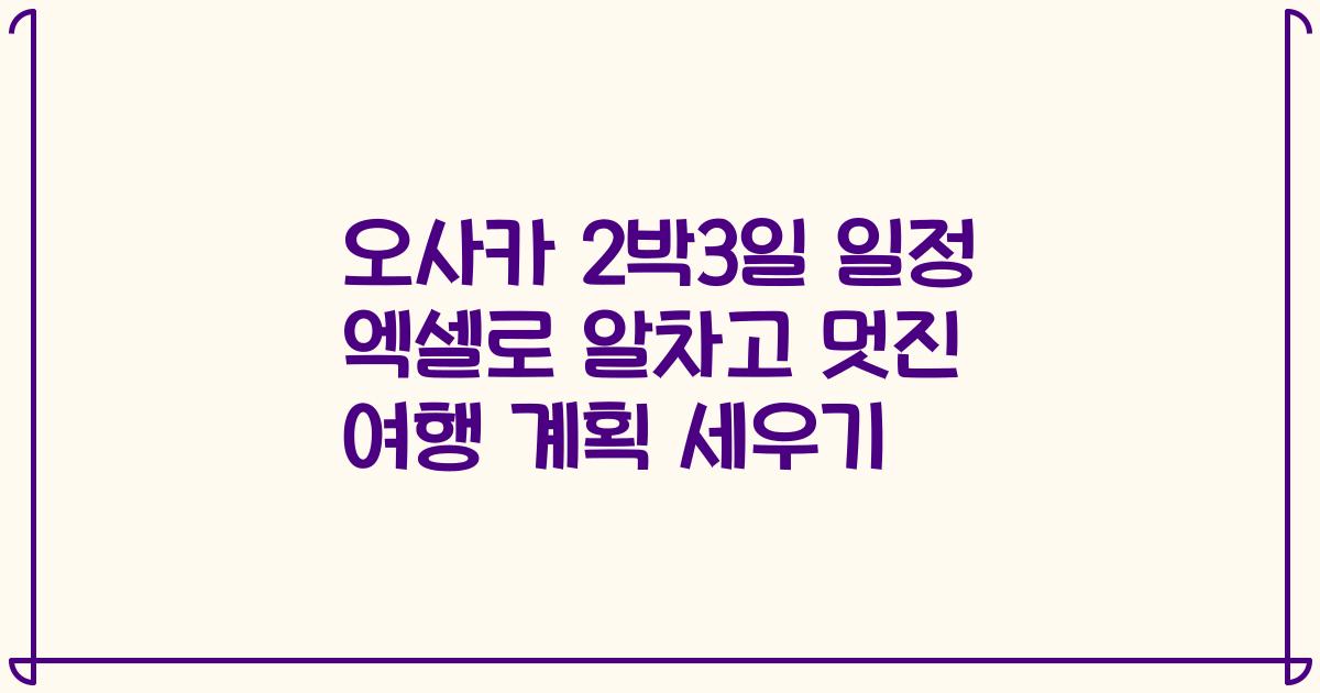 오사카 2박3일 일정 엑셀로 알차고 멋진 여행 계획 세우기