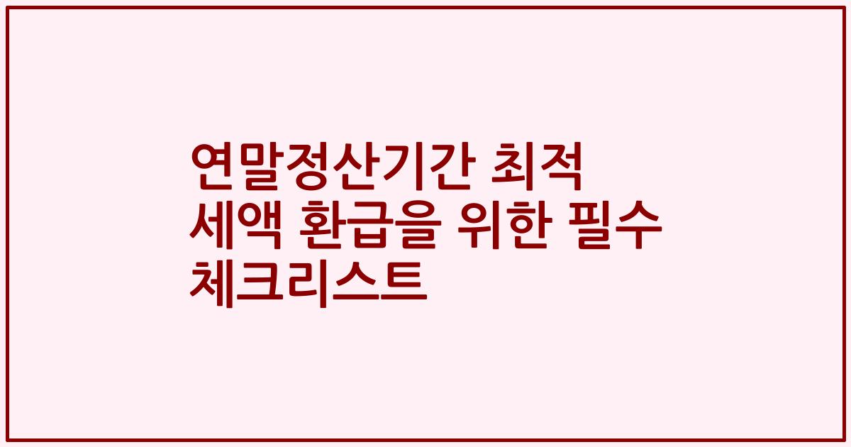 연말정산기간 최적 세액 환급을 위한 필수 체크리스트