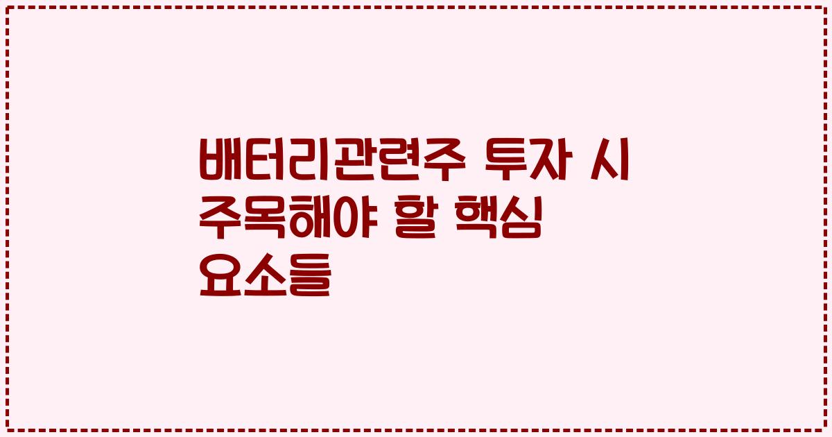 배터리관련주 투자 시 주목해야 할 핵심 요소들
