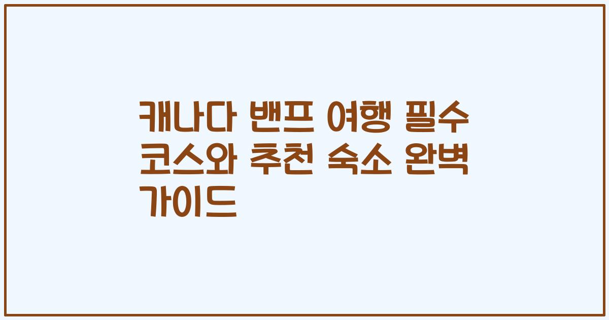 캐나다 밴프 여행 필수 코스와 추천 숙소 완벽 가이드