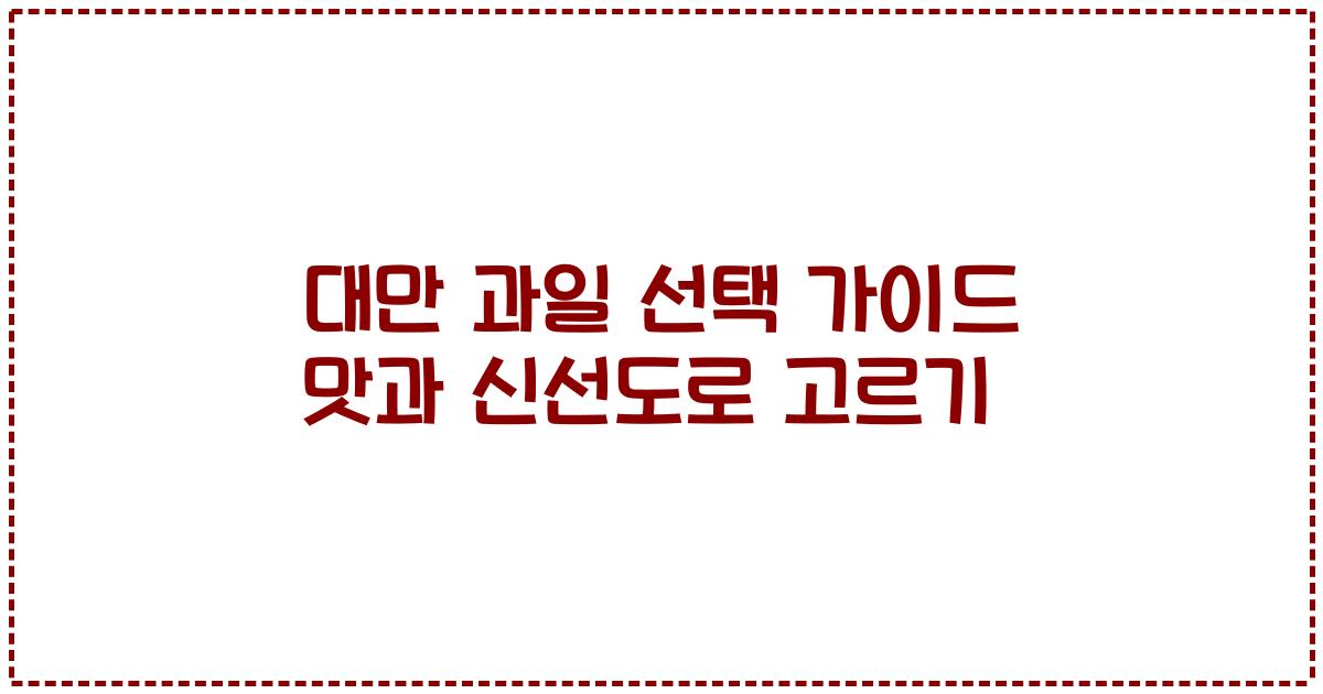 대만 과일 선택 가이드 맛과 신선도로 고르기