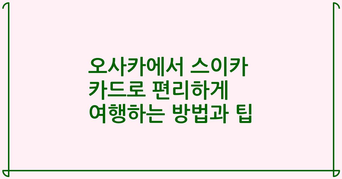오사카에서 스이카 카드로 편리하게 여행하는 방법과 팁