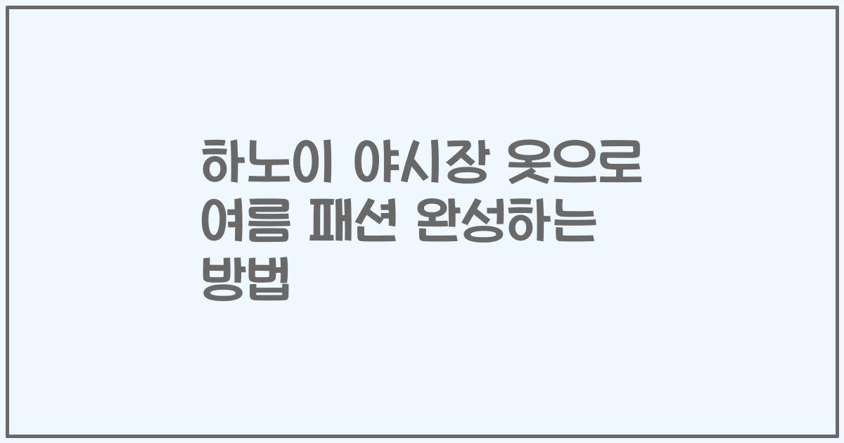 하노이 야시장 옷으로 여름 패션 완성하는 방법