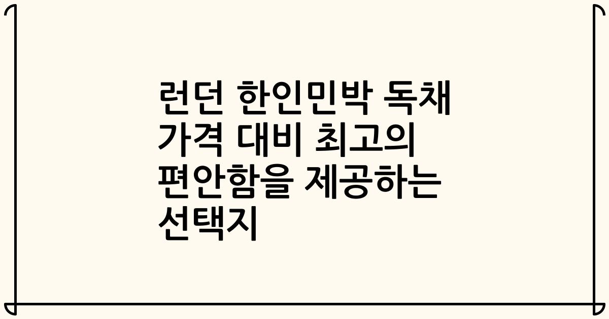 런던 한인민박 독채 가격 대비 최고의 편안함을 제공하는 선택지