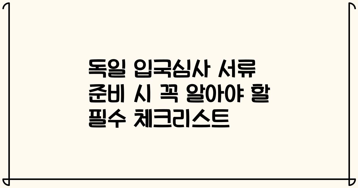 독일 입국심사 서류 준비 시 꼭 알아야 할 필수 체크리스트