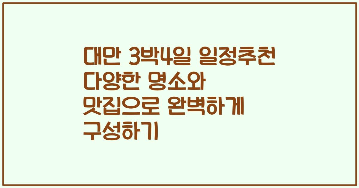 대만 3박4일 일정추천 다양한 명소와 맛집으로 완벽하게 구성하기