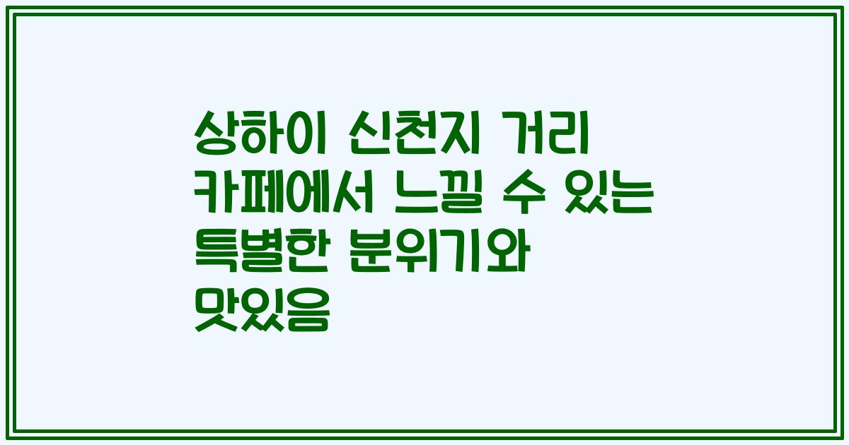상하이 신천지 거리 카페에서 느낄 수 있는 특별한 분위기와 맛있음