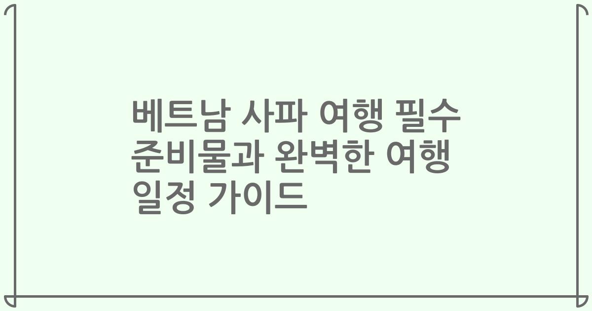 베트남 사파 여행 필수 준비물과 완벽한 여행 일정 가이드