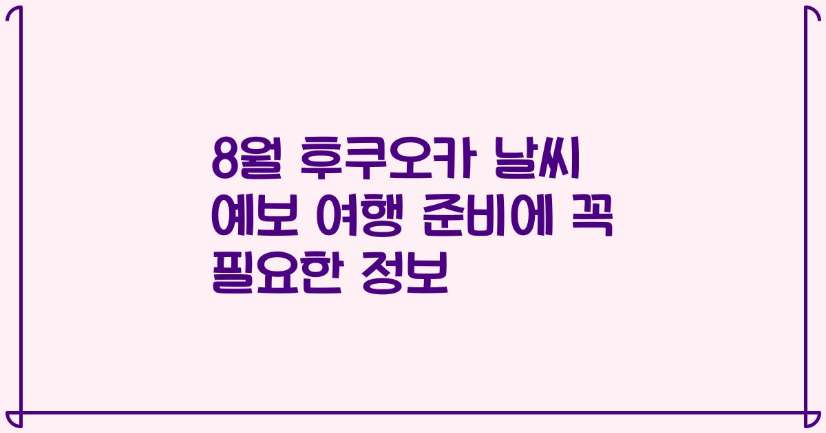 8월 후쿠오카 날씨 예보 여행 준비에 꼭 필요한 정보