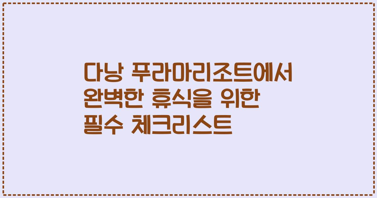 다낭 푸라마리조트에서 완벽한 휴식을 위한 필수 체크리스트