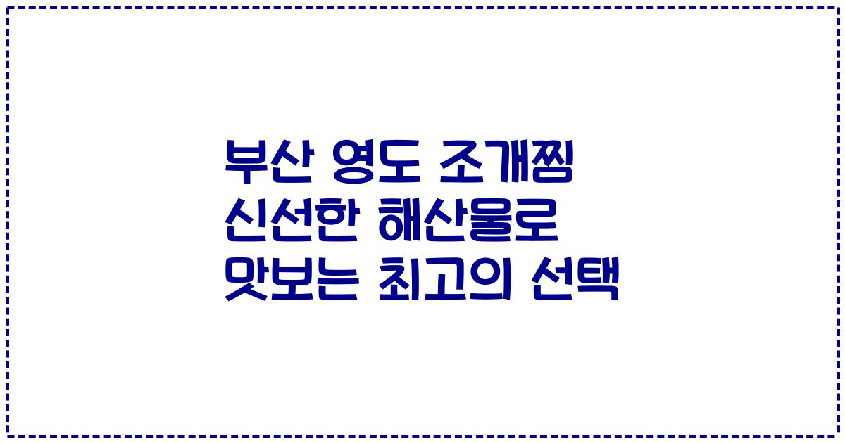 부산 영도 조개찜 신선한 해산물로 맛보는 최고의 선택