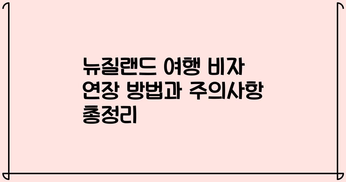 뉴질랜드 여행 비자 연장 방법과 주의사항 총정리