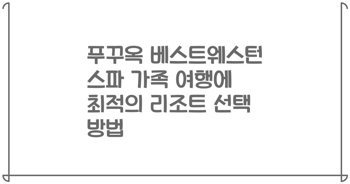 푸꾸옥 베스트웨스턴 스파 가족 여행에 최적의 리조트 선택 방법