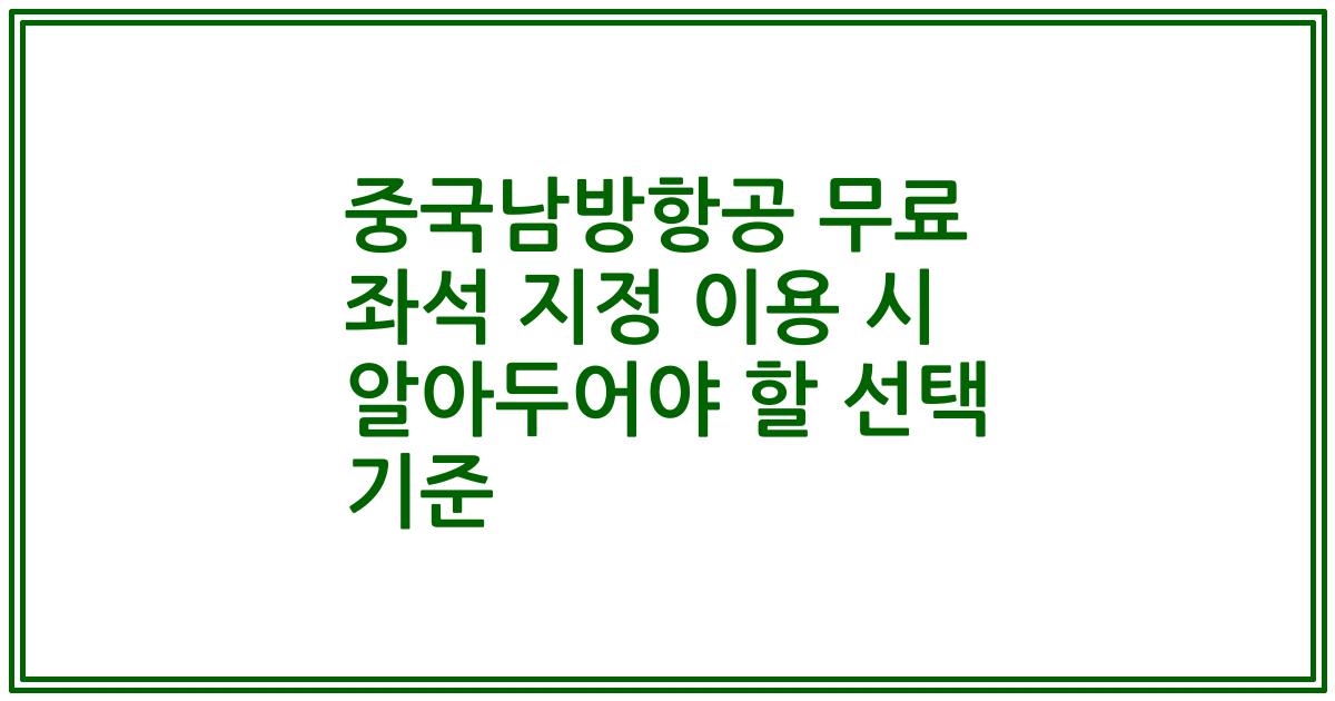 중국남방항공 무료 좌석 지정 이용 시 알아두어야 할 선택 기준