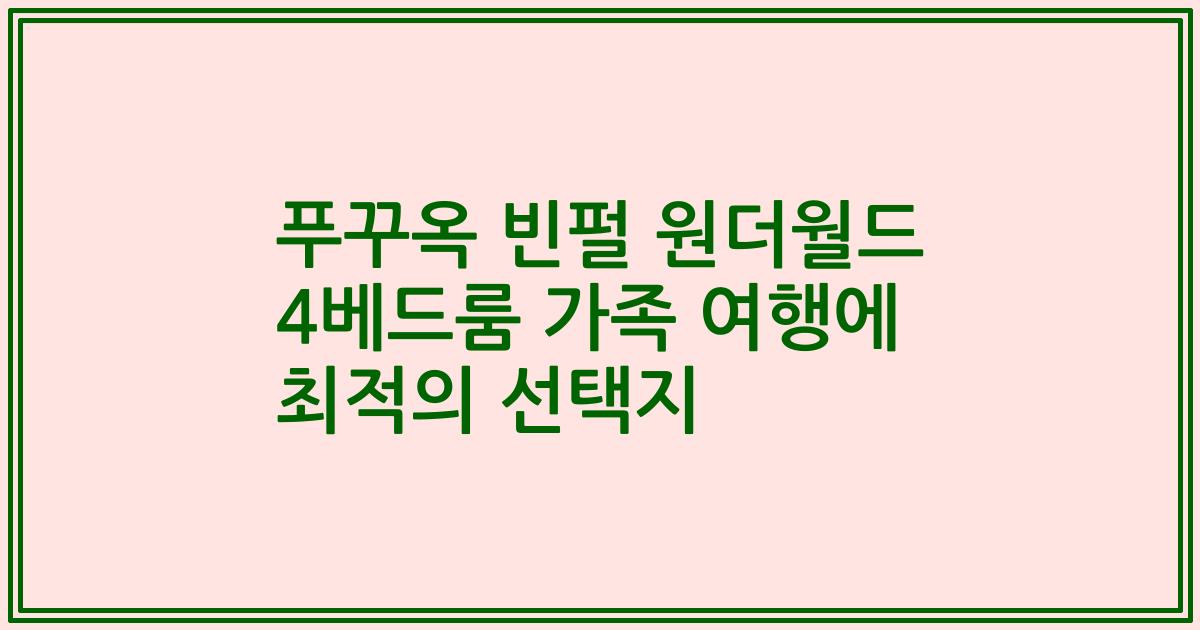 푸꾸옥 빈펄 원더월드 4베드룸 가족 여행에 최적의 선택지