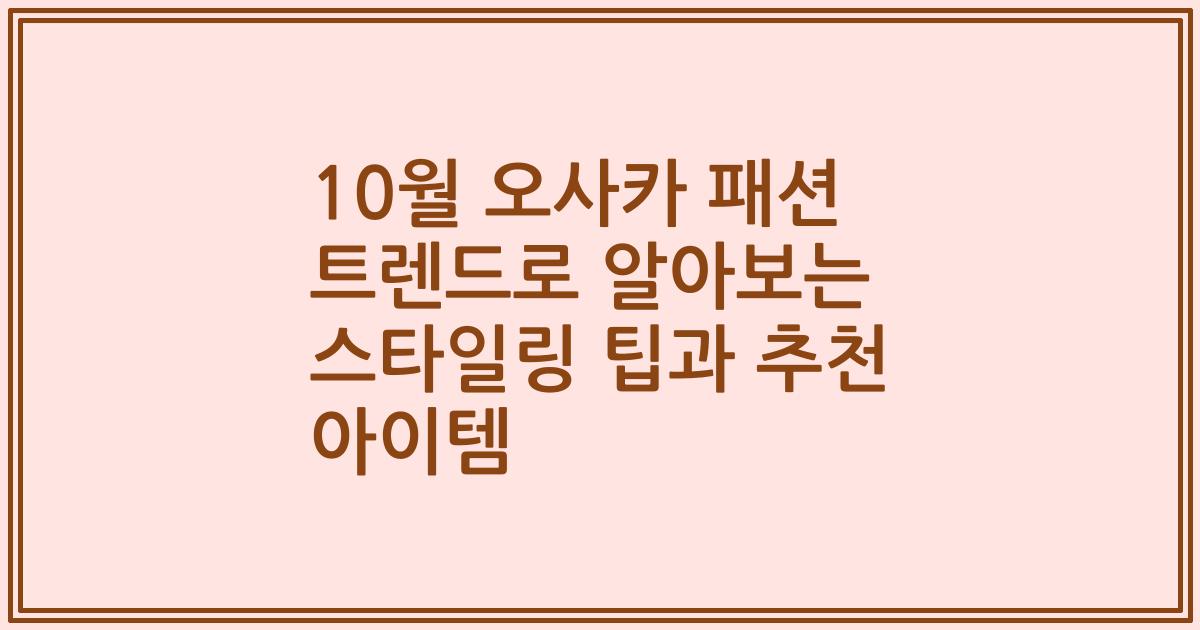 10월 오사카 패션 트렌드로 알아보는 스타일링 팁과 추천 아이템