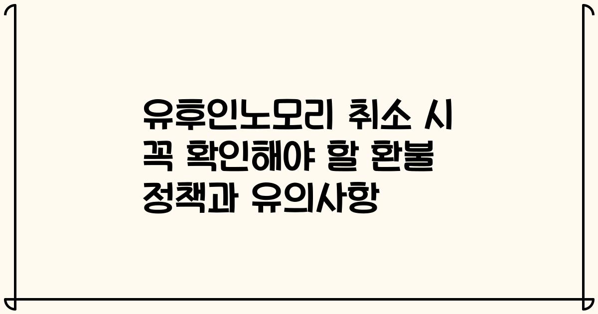 유후인노모리 취소 시 꼭 확인해야 할 환불 정책과 유의사항