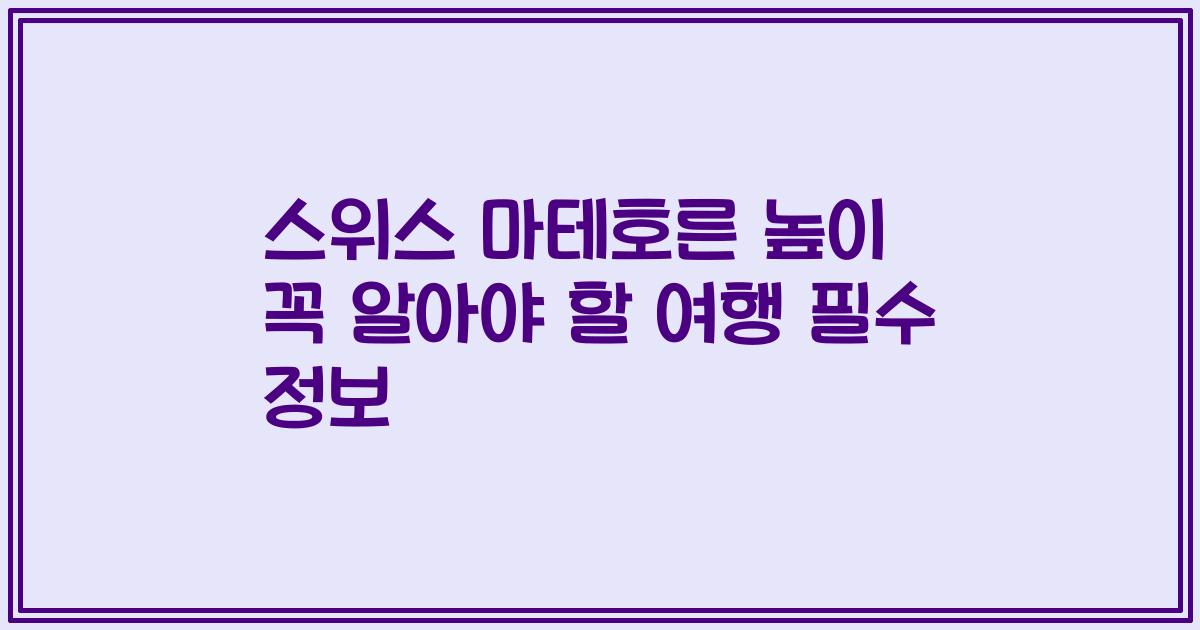 스위스 마테호른 높이 꼭 알아야 할 여행 필수 정보