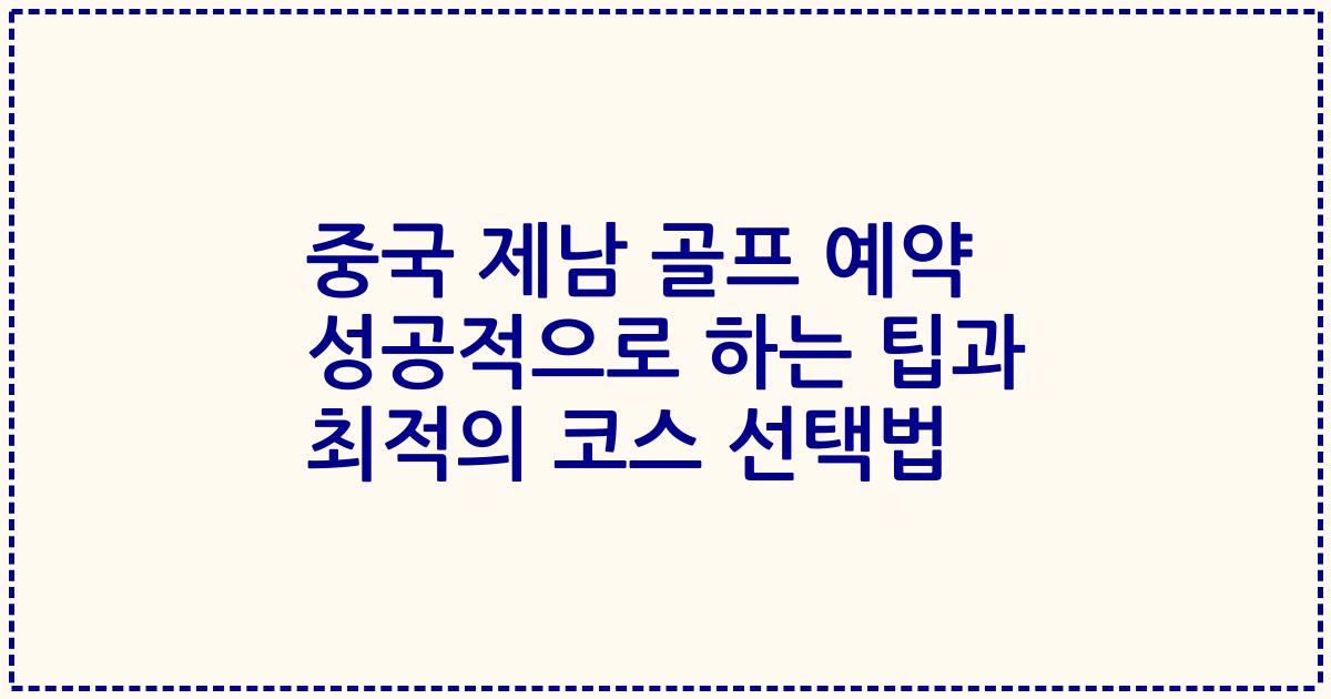 중국 제남 골프 예약 성공적으로 하는 팁과 최적의 코스 선택법