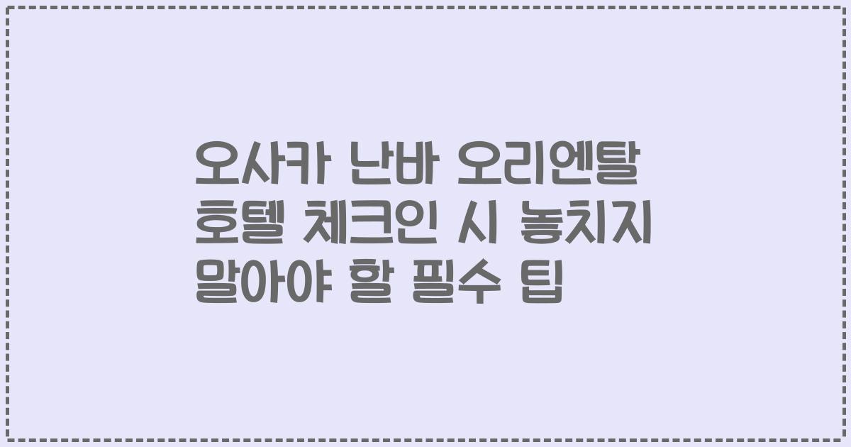 오사카 난바 오리엔탈 호텔 체크인 시 놓치지 말아야 할 필수 팁