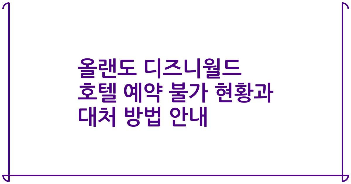 올랜도 디즈니월드 호텔 예약 불가 현황과 대처 방법 안내