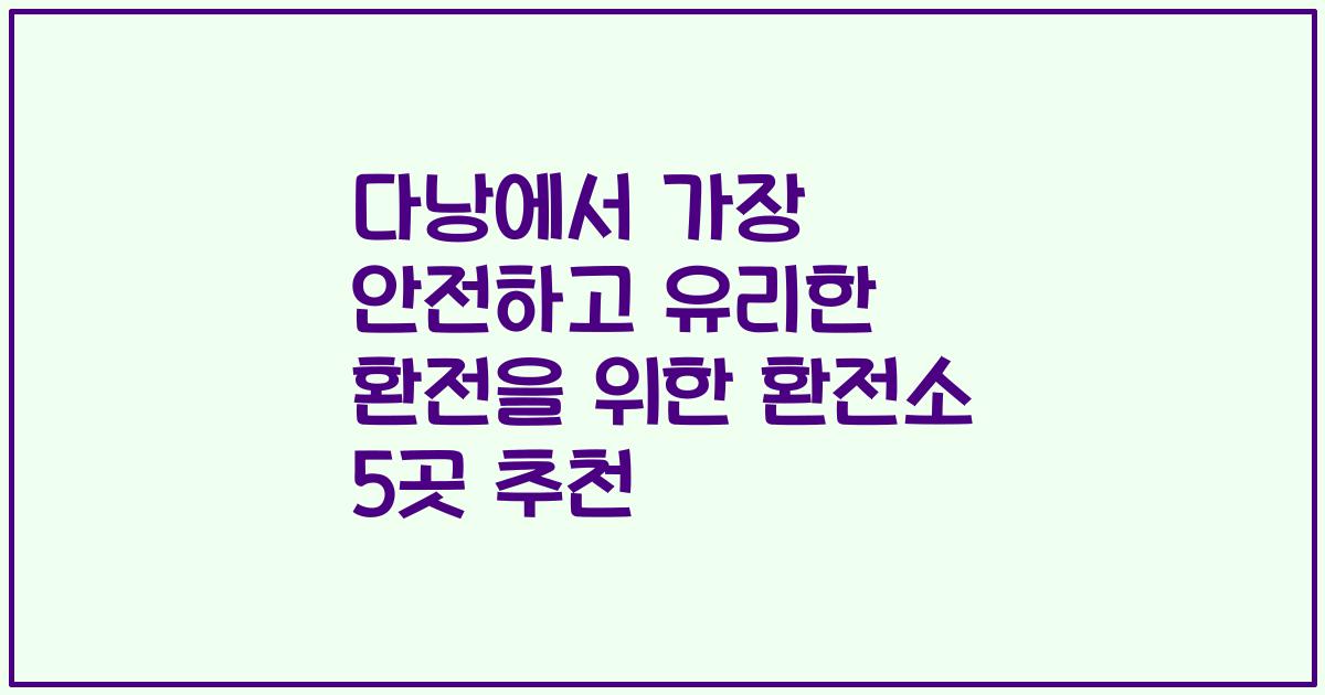 다낭에서 가장 안전하고 유리한 환전을 위한 환전소 5곳 추천