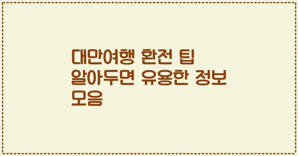 대만여행 환전 팁 알아두면 유용한 정보 모음