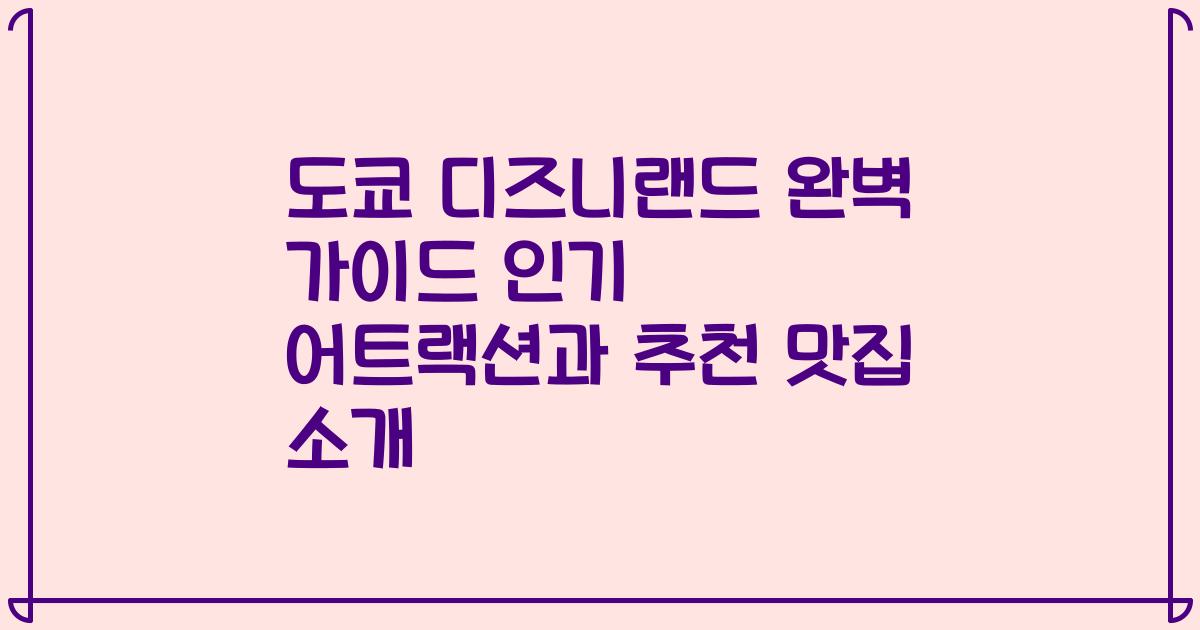 도쿄 디즈니랜드 완벽 가이드 인기 어트랙션과 추천 맛집 소개