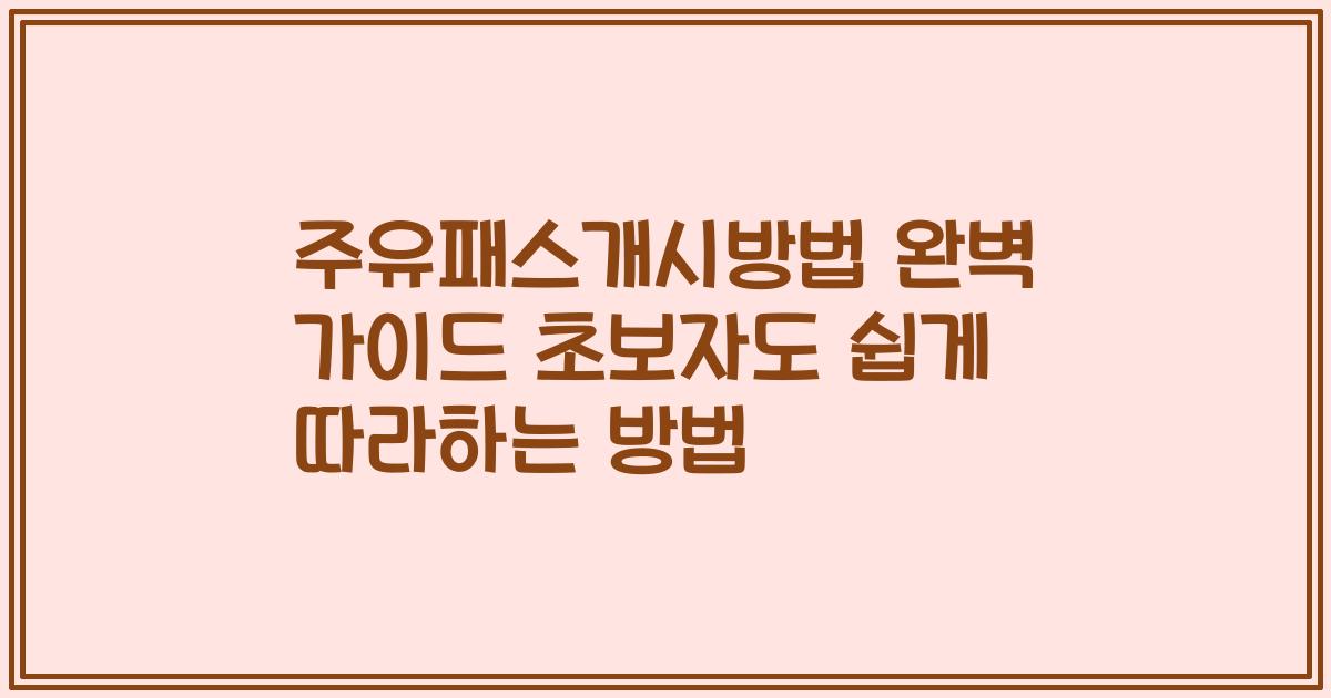 주유패스개시방법 완벽 가이드 초보자도 쉽게 따라하는 방법